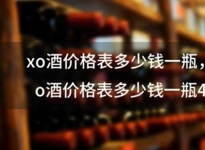 xo酒价格表多少钱一瓶 xo酒价格表多少钱一瓶40度