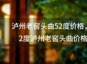 泸州老窖头曲52度价格 52度泸州老窖头曲价格