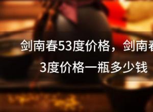 剑南春53度价格，剑南春53度价格一瓶多少钱