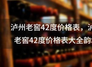 泸州老窖42度价格表？泸州老窖42度价格表大全韵坛