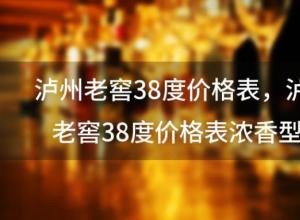 泸州老窖38度价格表，泸州老窖38度价格表浓香型500ml多少钱一瓶 ...