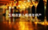 五粮液萝卜瓶哪年停产(五粮液萝卜瓶什么时候停产的)