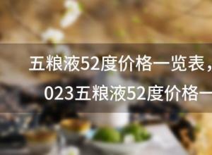 五粮液52度价格一览表 2023五粮液52度价格一览表