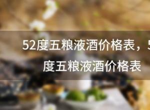 52度五粮液酒价格表，52度五粮液酒价格表