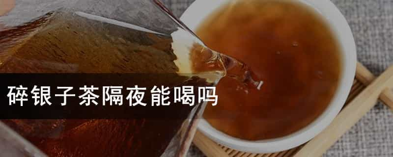 碎银子茶隔夜能喝吗